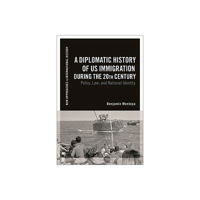 A Diplomatic History of Us Immigration During the 20th Century - (New Approaches to International History) by Benjamin Montoya (Hardcover)