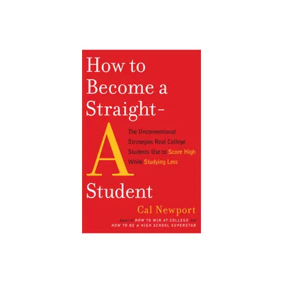 How to Become a Straight-A Student - by Cal Newport (Paperback)