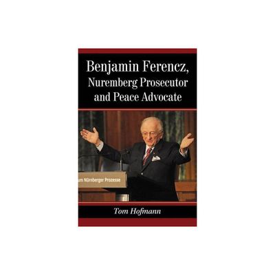 Benjamin Ferencz, Nuremberg Prosecutor and Peace Advocate - by Tom Hofmann (Paperback)