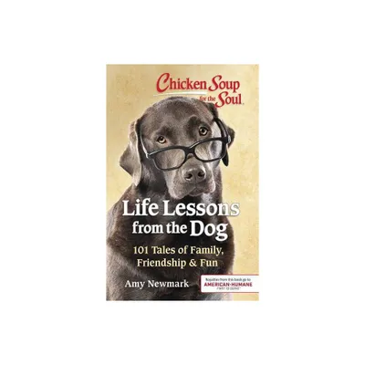 Chicken Soup for the Soul - Life Lessons from the Dog : 101 Stories About Our Canine Companions & What - by Amy Newmark (Paperback)