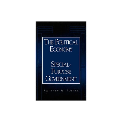 The Political Economy of Special-Purpose Government - (American Governance and Public Policy) by Kathryn A Foster (Paperback)