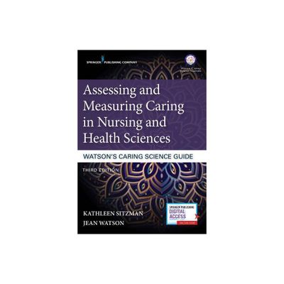 Assessing and Measuring Caring in Nursing and Health Sciences: Watsons Caring Science Guide - 3rd Edition by Kathleen Sitzman & Jean Watson