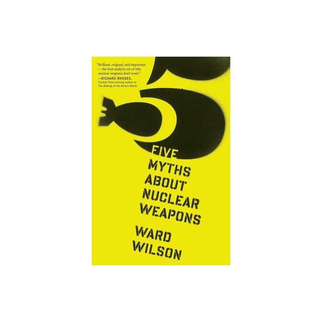 Five Myths about Nuclear Weapons - by Ward Wilson (Paperback)