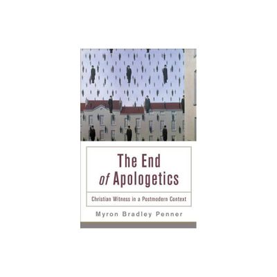 End of Apologetics - by Myron B Penner (Paperback)