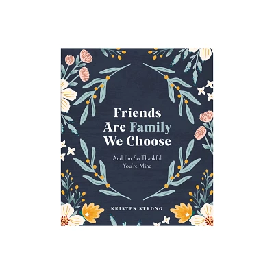 Friends Are Family We Choose - by Kristen Strong (Hardcover)