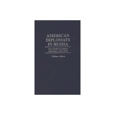 American Diplomats in Russia - (Praeger Studies in Diplomacy and Strategic Thought) by William Allison (Hardcover)