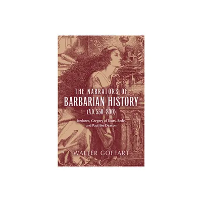 The Narrators of Barbarian History (A.D. 550-800) - (Publications in Medieval Studies) by Walter Goffart (Paperback)