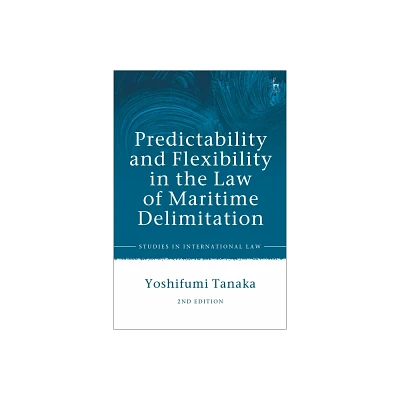 Predictability and Flexibility in the Law of Maritime Delimitation - (Studies in International Law) by Yoshifumi Tanaka (Paperback)