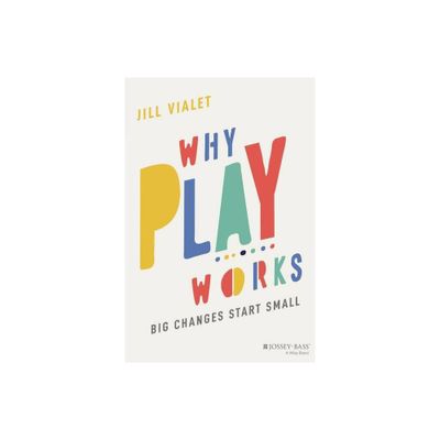 Why Play Works - by Jill Vialet (Paperback)