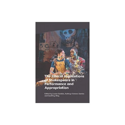 The Ethical Implications of Shakespeare in Performance and Appropriation - by Louise Geddes & Kathryn Vomero Santos & Geoffrey Way (Hardcover)