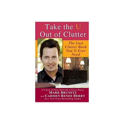 Take the U out of Clutter - by Mark Brunetz & Carmen Renee Berry (Paperback)