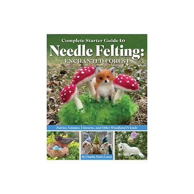 Complete Starter Guide to Needle Felting: Enchanted Forest - by Claudia Marie Lenart (Paperback)