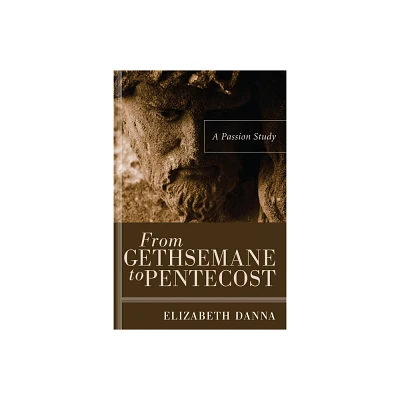 From Gethsemane to Pentecost - by Elizabeth Danna (Paperback)