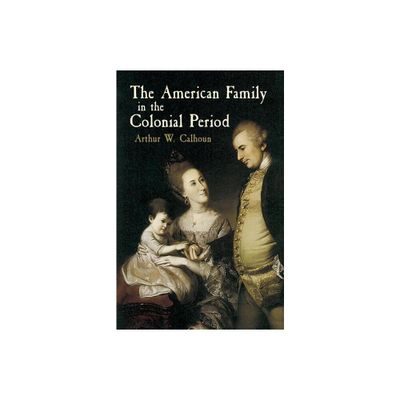 The American Family in the Colonial Period - by Arthur W Calhoun (Paperback)