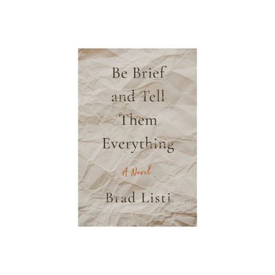 Be Brief and Tell Them Everything - by Brad Listi (Paperback)