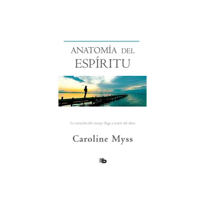 Anatoma del Espritu: La Curacin del Cuerpo Llega a Travs del Alma / Anatomy of the Spirit - by Caroline Myss (Paperback)