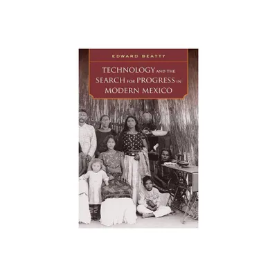 Technology and the Search for Progress in Modern Mexico - by Edward Beatty (Paperback)