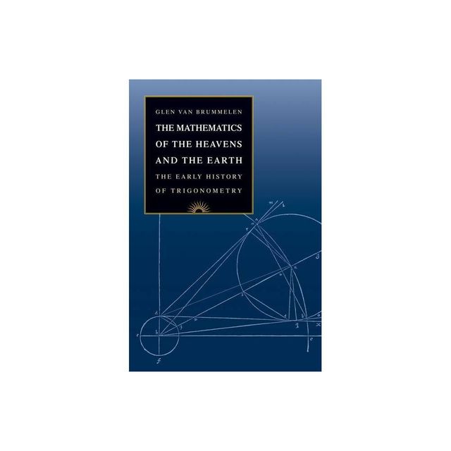 The Mathematics of the Heavens and the Earth - by Glen Van Brummelen (Hardcover)