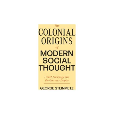 The Colonial Origins of Modern Social Thought - (Princeton Modern Knowledge) by George Steinmetz (Hardcover)