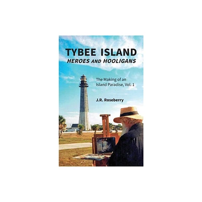 Tybee Island Heroes and Hooligans; The Making of an Island Paradise, Vol. 1 - by J R Roseberry (Paperback)