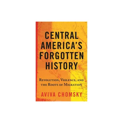 Central Americas Forgotten History - by Aviva Chomsky (Paperback)