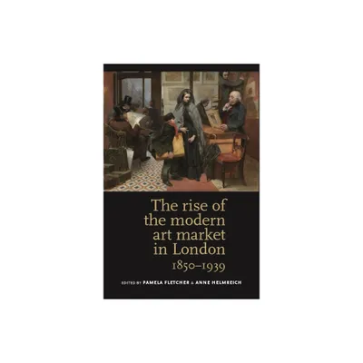 The Rise of the Modern Art Market in London - by Pamela Fletcher & Anne Helmreich (Paperback)