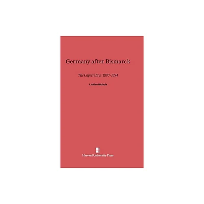 Germany After Bismarck - by J Alden Nichols (Hardcover)