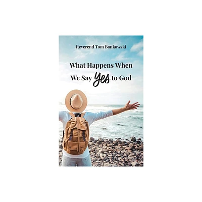 What Happens When We Say Yes to God - by Tom Bankowski (Paperback)