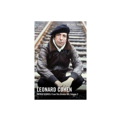 Leonard Cohen, Untold Stories: From This Broken Hill, Volume 2 - by Michael Posner (Hardcover)