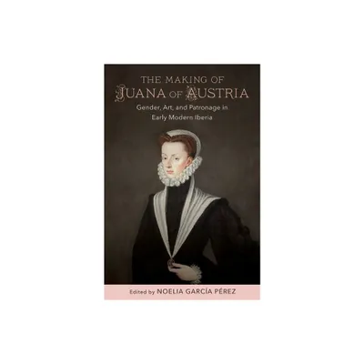 The Making of Juana of Austria - (New Hispanisms: Cultural and Literary Studies) by Noelia Garca Prez & Anne J Cruz (Hardcover)