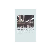 On the Banks of Bayou City: The Center for Land Use Interpretation in Houston - by Rachel Hooper & Nancy Zastudil (Paperback)