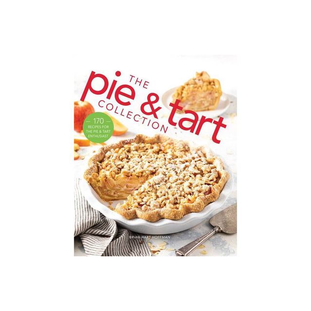 The Pie and Tart Collection - (The Bake Feed) by Brian Hart Hoffman (Hardcover)