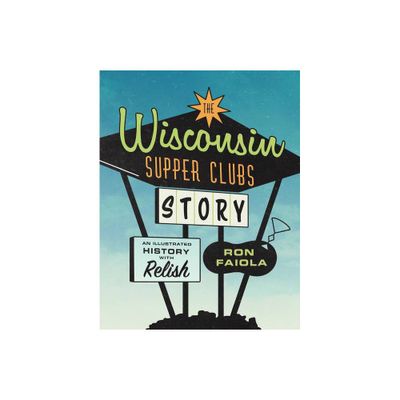 The Wisconsin Supper Clubs Story - by Ron Faiola (Hardcover)