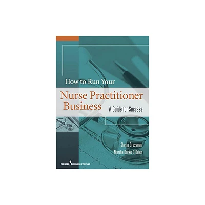 How to Run Your Nurse Practitioner Business - by Sheila C Grossman & Martha Burke OBrien (Paperback)