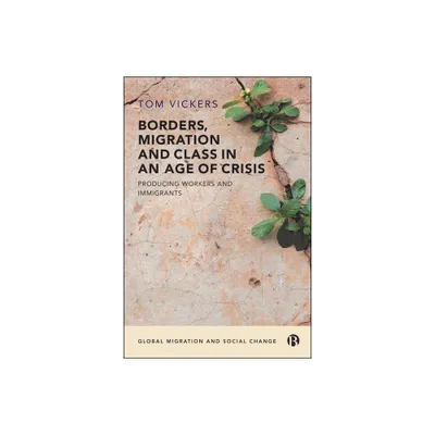 Borders, Migration and Class in an Age of Crisis - (Global Migration and Social Change) by Tom Vickers (Paperback)