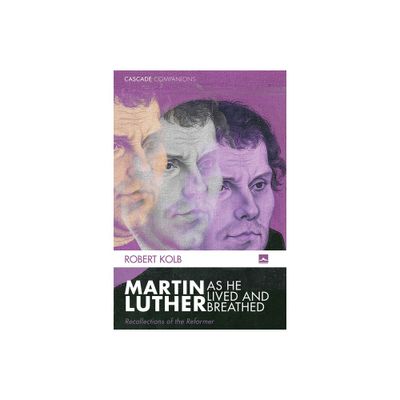 Martin Luther as He Lived and Breathed - (Cascade Companions) by Robert Kolb (Hardcover)