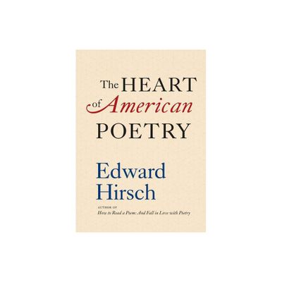 The Heart of American Poetry - by Edward Hirsch (Hardcover)