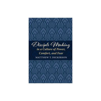 Disciple Making in a Culture of Power, Comfort, and Fear - by Matthew T Dickerson (Paperback)