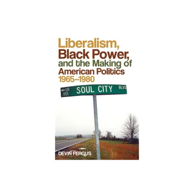 Liberalism, Black Power, and the Making of American Politics, 1965-1980 - (Politics and Culture in the Twentieth-Century South) by Devin Fergus