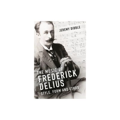 The Music of Frederick Delius - by Jeremy Dibble (Hardcover)