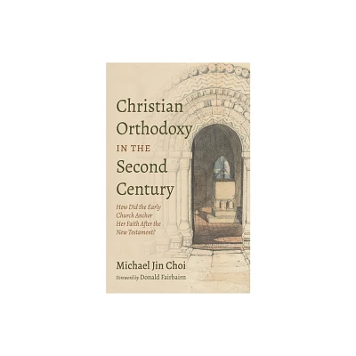 Christian Orthodoxy in the Second Century - by Michael Jin Choi (Paperback)