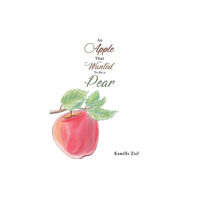 An Apple That Wanted to Be a Pear - by Kamille Ziel (Paperback)