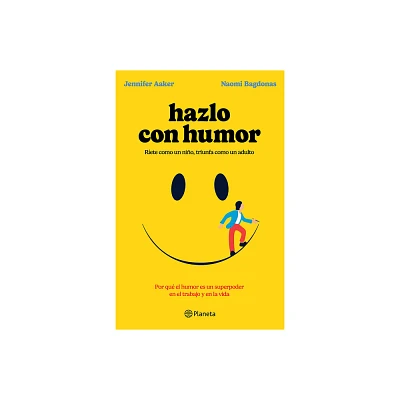 Hazlo Con Humor: Por Qu El Humor Es Un Superpoder En El Trabajo Y En La Vida / Humor, Seriously - by Jennifer Aaker & Naomi Bagdonas (Paperback)