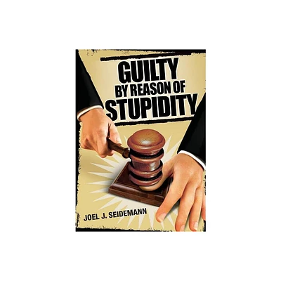 Guilty by Reason of Stupidity - by Joel Seidemann (Paperback)