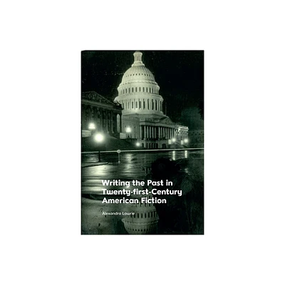 Writing the Past in Twenty-First-Century American Fiction - by Alexandra Lawrie (Paperback)