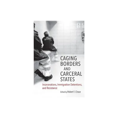 Caging Borders and Carceral States - (Justice, Power, and Politics) by Robert T Chase (Paperback)