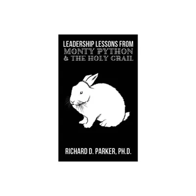 Leadership Lessons From Monty Python and the Holy Grail - by Richard D Parker (Paperback)