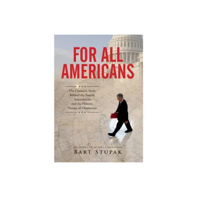 For All Americans (The Dramatic Story Behind the Stupak Amendment and the Historic Passage of Obamacare) - by Bart T Stupak (Hardcover)