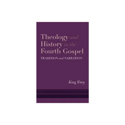 Theology and History in the Fourth Gospel - by Jrg Frey (Hardcover)