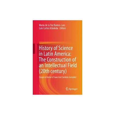 History of Science in Latin America: The Construction of an Intellectual Field (20th Century) - (Hardcover)